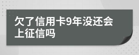 欠了信用卡9年没还会上征信吗