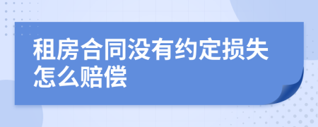 租房合同没有约定损失怎么赔偿