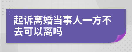 起诉离婚当事人一方不去可以离吗