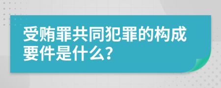 受贿罪共同犯罪的构成要件是什么？