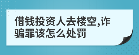 借钱投资人去楼空,诈骗罪该怎么处罚