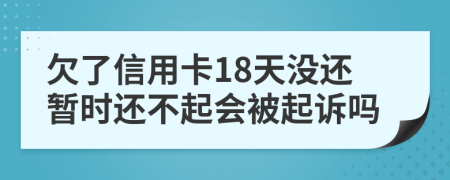 欠了信用卡18天没还暂时还不起会被起诉吗