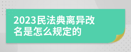 2023民法典离异改名是怎么规定的