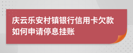 庆云乐安村镇银行信用卡欠款如何申请停息挂账