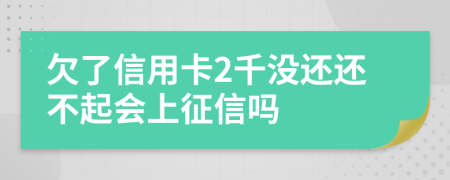 欠了信用卡2千没还还不起会上征信吗