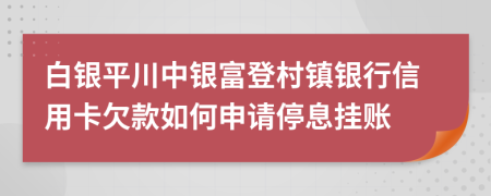 白银平川中银富登村镇银行信用卡欠款如何申请停息挂账