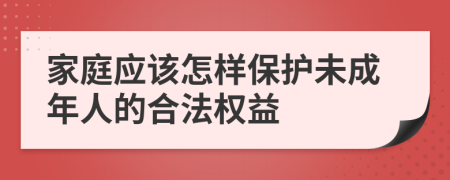 家庭应该怎样保护未成年人的合法权益