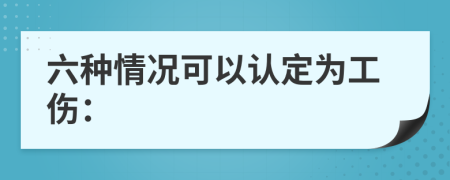 六种情况可以认定为工伤：