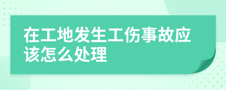 在工地发生工伤事故应该怎么处理