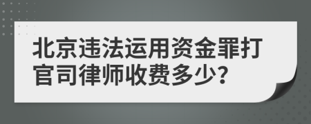 北京违法运用资金罪打官司律师收费多少？