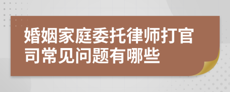 婚姻家庭委托律师打官司常见问题有哪些