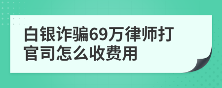 白银诈骗69万律师打官司怎么收费用