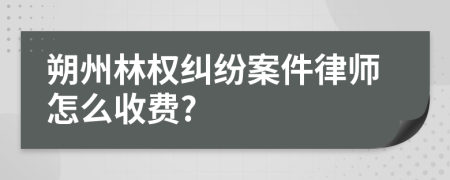 朔州林权纠纷案件律师怎么收费?