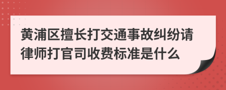 黄浦区擅长打交通事故纠纷请律师打官司收费标准是什么