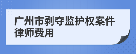 广州市剥夺监护权案件律师费用