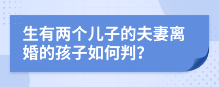 生有两个儿子的夫妻离婚的孩子如何判？