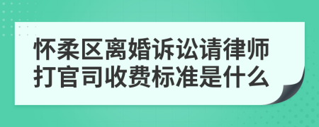 怀柔区离婚诉讼请律师打官司收费标准是什么