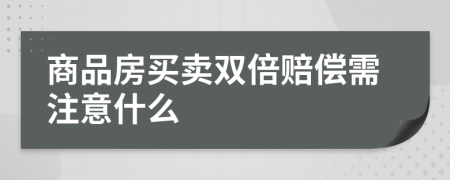 商品房买卖双倍赔偿需注意什么