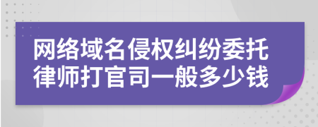 网络域名侵权纠纷委托律师打官司一般多少钱