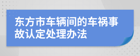 东方市车辆间的车祸事故认定处理办法