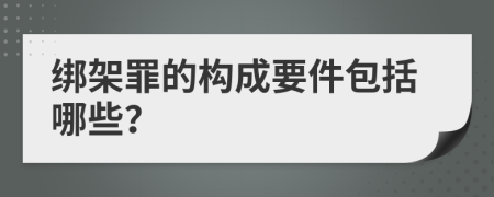 绑架罪的构成要件包括哪些？