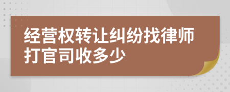 经营权转让纠纷找律师打官司收多少