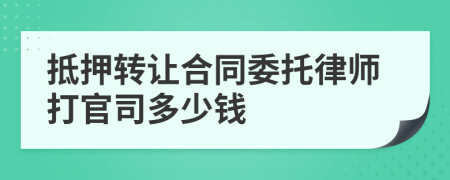 抵押转让合同委托律师打官司多少钱