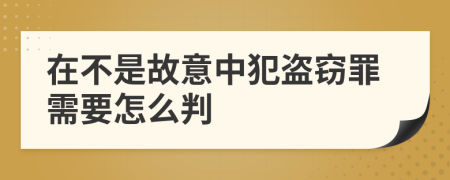 在不是故意中犯盗窃罪需要怎么判