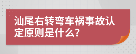 汕尾右转弯车祸事故认定原则是什么？
