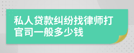 私人贷款纠纷找律师打官司一般多少钱