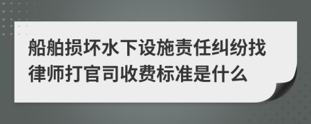 船舶损坏水下设施责任纠纷找律师打官司收费标准是什么