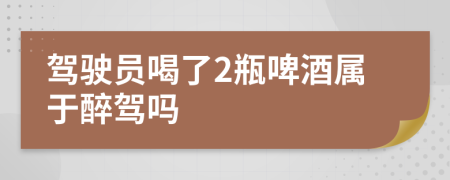 驾驶员喝了2瓶啤酒属于醉驾吗