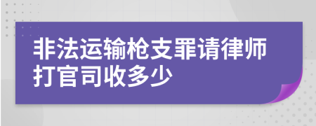 非法运输枪支罪请律师打官司收多少