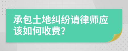 承包土地纠纷请律师应该如何收费？