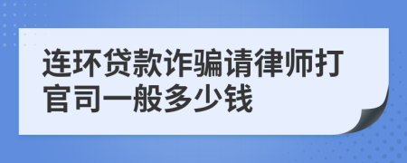 连环贷款诈骗请律师打官司一般多少钱