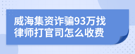 威海集资诈骗93万找律师打官司怎么收费