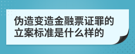 伪造变造金融票证罪的立案标准是什么样的