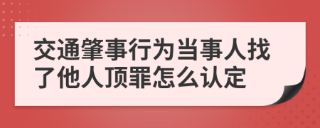 交通肇事行为当事人找了他人顶罪怎么认定