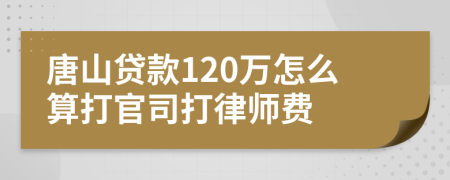 唐山贷款120万怎么算打官司打律师费