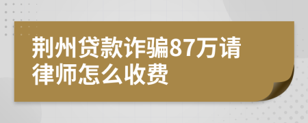 荆州贷款诈骗87万请律师怎么收费