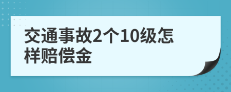 交通事故2个10级怎样赔偿金