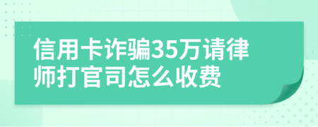 信用卡诈骗35万请律师打官司怎么收费