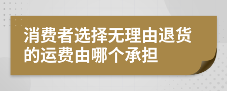 消费者选择无理由退货的运费由哪个承担