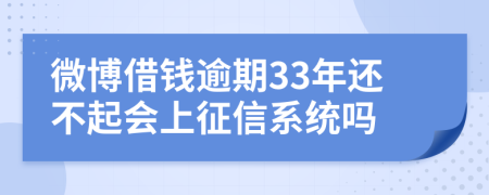 微博借钱逾期33年还不起会上征信系统吗