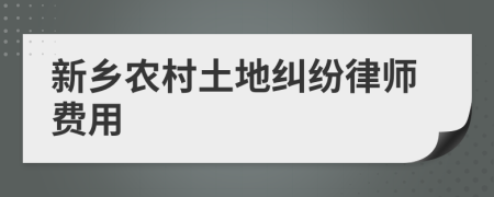 新乡农村土地纠纷律师费用