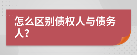 怎么区别债权人与债务人？