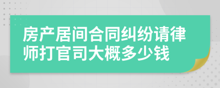 房产居间合同纠纷请律师打官司大概多少钱