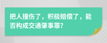 把人撞伤了，积极赔偿了，能否构成交通肇事罪？