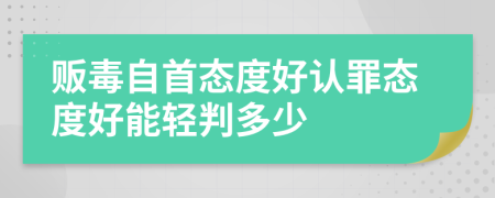 贩毒自首态度好认罪态度好能轻判多少