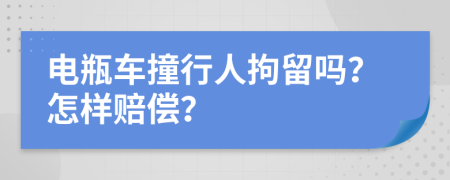 电瓶车撞行人拘留吗？怎样赔偿？